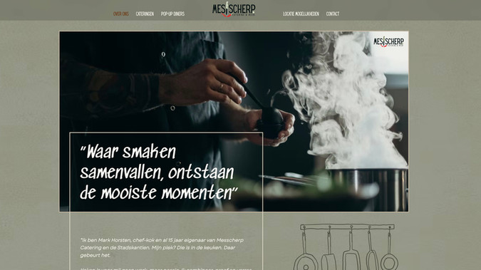 Messcherp Catering: Voor Messcherp Catering creëerden we een website die net zo uitgesproken en verfijnd is als hun culinaire concept. Onze uitdaging was om hun brede aanbod – van private dining tot foodtruck-events – visueel krachtig en overzichtelijk te presenteren, zonder in te boeten op sfeer en beleving.

We combineerden een strak en eigentijds design met royale fotografie en speelse details die het karakter van het merk versterken. De duidelijke structuur maakt het voor bezoekers makkelijk om de verschillende cateringvormen te ontdekken en direct contact op te nemen. Zo vormt de site een krachtig digitaal visitekaartje voor een cateraar die nét even anders is.