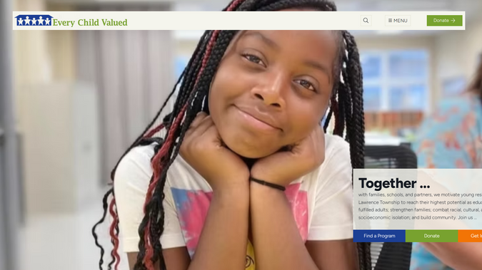 Every Child Valued: Every Child Valued is a comprehensive nonprofit website serving Lawrence Township's educational enrichment organization, featuring online donation processing, program registration systems for six distinct initiatives (breakfast, after-school, S.T.E.A.M. Ahead, summer enrichment, cultural travel club, and scholarship outreach), event calendar management, volunteer coordination tools, donor and sponsor recognition galleries, news and impact story publishing, historical timeline displays, and multi-audience navigation pathways that guide parents, students, donors, partners, and volunteers to relevant content, all designed to support the organization's mission of combating isolation, strengthening families, and helping young residents reach their educational potential through partnerships with Lawrence Township Public Schools and community organizations.