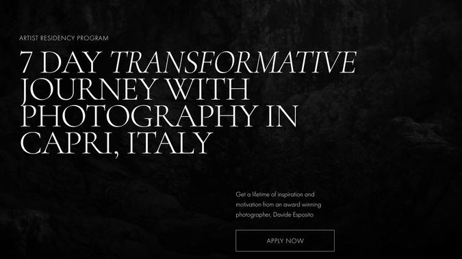 Lost Artists: This project involved creating a website for an exclusive Artist Residency Program led by award-winning photographer, Davide Esposito. The program offers artists a transformative opportunity to immerse themselves in the beautiful landscapes of Capri, Italy, while refining their photography skills through personalized mentorship.

The goal was to design a visually stunning, user-friendly website that reflects the creative essence of the residency. The website needed to showcase the serene beauty of Capri, highlight the program's features, and create an engaging experience for potential applicants. The design emphasized clean, minimalistic aesthetics, using large, captivating imagery to convey the essence of the transformative journey.