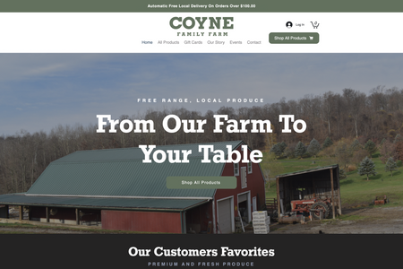 Coyne Family Farm (eCommerce Site): The Coye Family Farm is a small local farm that raises farm-to-table beef, pork, and chicken products. They are proud to provide hormone and antibiotic-free, free-range, all-natural products to their customers. I helped create a visual identity for their marketing materials and website and then developed an eCommerce site so their customers can place orders online throughout the year and not only during the Farmer Market season. Their new website clearly reflects their farm values, processes, and all the delicious products!

Services:
• Visual Brand Identity
• Wix Website Design & Development
• Wix Stores Integration
• Wix Subscription Integration
• Wix Loyalty Integration
• Wix Ascend Newsletters
• Search Engine Optimization
• Analytics and Tracking Integration
• Print & Digital Marketing Materials
• Social Media Graphics