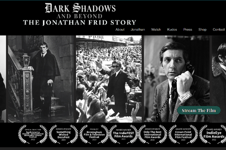 Jonathan Frid Story: The Emmy-nominated documentary."DARK SHADOWS AND BEYOND — THE JONATHAN FRID STORY need a site to showcase and sell the documentary to audiences but also be a hub for fans to experience exclusive clips and photos from the actor's private collection. A site worthy of Mr. Frid's gravitas as a performer in "Dark Shadows."